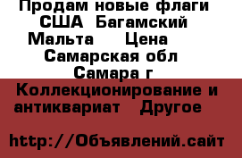 Продам новые флаги: США, Багамский, Мальта   › Цена ­ 1 - Самарская обл., Самара г. Коллекционирование и антиквариат » Другое   